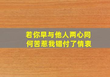 若你早与他人两心同 何苦惹我错付了情衷